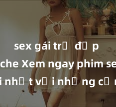 sex gái trẻ đẹp không che Xem ngay phim sex mới nhất với những cảnh nóng hổi không thể bỏ lỡ! Cơ hội tận hưởng những khoảnh khắc đầy kích thích ngay hôm nay!