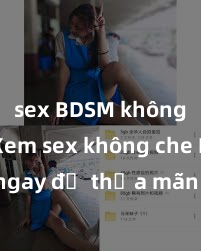sex BDSM không che Xem sex không che HD ngay để thỏa mãn cơn khát tình dục của bạn! Video chất lượng cao, cảnh quay rõ nét, sẽ khiến bạn không thể rời mắt! Hãy trải nghiệm ngay!