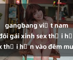 gangbang việt nam Cặp đôi gái xinh sex thổi hồn vào đêm muộn