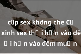 clip sex không che Cặp đôi gái xinh sex thổi hồn vào đêm muộn