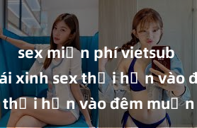 sex miễn phí vietsub Cặp đôi gái xinh sex thổi hồn vào đêm muộn
