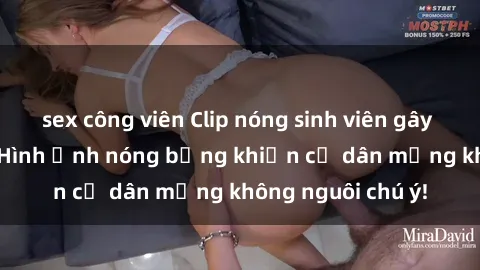 sex công viên Clip nóng sinh viên gây sốt trên mạng: Hình ảnh nóng bỏng khiến cư dân mạng không nguôi chú ý!