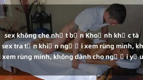sex không che nhật bản Khoảnh khắc tàn bạo trong phim sex tra tấn khiến người xem rùng mình, không dành cho người yếu tim!