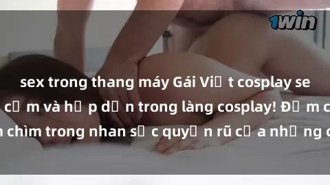 sex trong thang máy Gái Việt cosplay sexy: sự kết hợp gợi cảm và hấp dẫn trong làng cosplay! Đắm chìm trong nhan sắc quyến rũ của những cô gái cosplay Việt!
