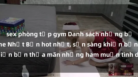 sex phòng tập gym Danh sách những bộ phim sex không che Nhật Bản hot nhất, sẵn sàng khiến bạn thỏa mãn những ham muốn tình dục của mình!