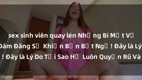 sex sinh viên quay lén Những Bí Mật Về Các Gái Việt Nam Dâm Đãng Sẽ Khiến Bạn Bất Ngờ! Đây là Lý Do Tại Sao Họ Luôn Quyến Rũ Và Hấp Dẫn!