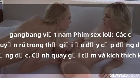 gangbang việt nam Phim sex loli: Các cô gái xinh đẹp và quyến rũ trong thế giới ảo đầy cấp động dục. Cảnh quay gợi cảm và kích thích không thể bỏ qua.