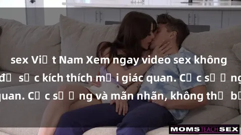 sex Việt Nam Xem ngay video sex không che HD đỉnh cao, đủ sức kích thích mọi giác quan. Cực sướng và mãn nhãn, không thể bỏ qua!