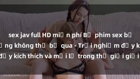 sex jav full HD miễn phí Bộ phim sex bạo dâm nhóm nóng bỏng không thể bỏ qua - Trải nghiệm đầy kích thích và mới lạ trong thế giới giải trí người lớn!