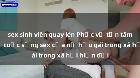 sex sinh viên quay lén Phục vụ tận tâm: Bí mật về cuộc sống sex của nữ hầu gái trong xã hội hiện đại