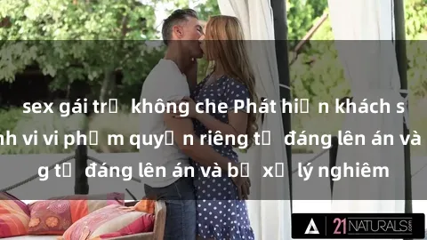 sex gái trẻ không che Phát hiện khách sạn quay lén: Hành vi vi phạm quyền riêng tư đáng lên án và bị xử lý nghiêm