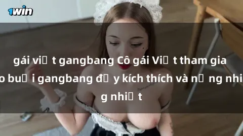 gái việt gangbang Cô gái Việt tham gia vào buổi gangbang đầy kích thích và nồng nhiệt