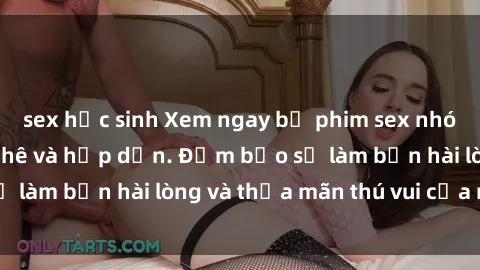 sex học sinh Xem ngay bộ phim sex nhóm không che cực phê và hấp dẫn. Đảm bảo sẽ làm bạn hài lòng và thỏa mãn thú vui của mình.