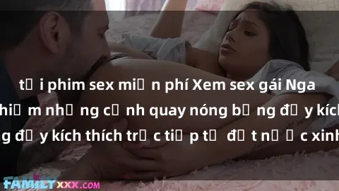 tải phim sex miễn phí Xem sex gái Nga vietsub để trải nghiệm những cảnh quay nóng bỏng đầy kích thích trực tiếp từ đất nước xinh đẹp này!