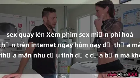 sex quay lén Xem phim sex miễn phí hoàn toàn không giới hạn trên internet ngay hôm nay để thỏa mãn nhu cầu tình dục của bạn mà không tốn chi phí.