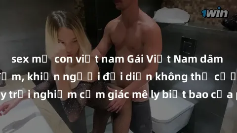sex mẹ con việt nam Gái Việt Nam dâm đãng làm tình say đắm, khiến người đối diện không thể cưỡng lại được. Hãy trải nghiệm cảm giác mê ly biết bao của phong cách yêu đương đậm chất dân tộc!
