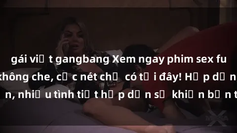 gái việt gangbang Xem ngay phim sex full HD đỉnh cao, không che, cực nét chỉ có tại đây! Hấp dẫn, nhiều tình tiết hấp dẫn sẽ khiến bạn thỏa mãn đắm say.