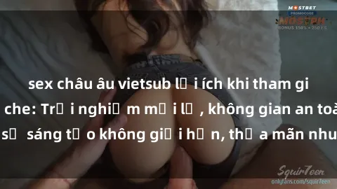 sex châu âu vietsub lợi ích khi tham gia sex online không che: Trải nghiệm mới lạ, không gian an toàn, sự sáng tạo không giới hạn, thỏa mãn nhu cầu tình dục của bạn.