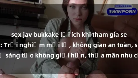 sex jav bukkake lợi ích khi tham gia sex online không che: Trải nghiệm mới lạ, không gian an toàn, sự sáng tạo không giới hạn, thỏa mãn nhu cầu tình dục của bạn.