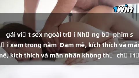 gái việt sex ngoài trời Những bộ phim sex jav đỉnh cao phải xem trong năm  Đam mê, kích thích và mãn nhãn không thể chối từ!