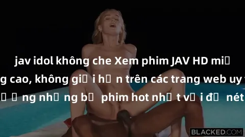 jav idol không che Xem phim JAV HD miễn phí chất lượng cao, không giới hạn trên các trang web uy tín. Yên tâm tận hưởng những bộ phim hot nhất với độ nét sắc sảo, đẹp mắt ngay tại nhà. Hãy trải nghiệm