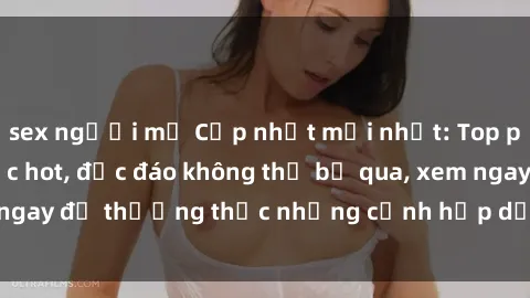 sex người mỹ Cập nhật mới nhất: Top phim JAV Vietsub cực hot, độc đáo không thể bỏ qua, xem ngay để thưởng thức những cảnh hấp dẫn và đầy kích thích!
