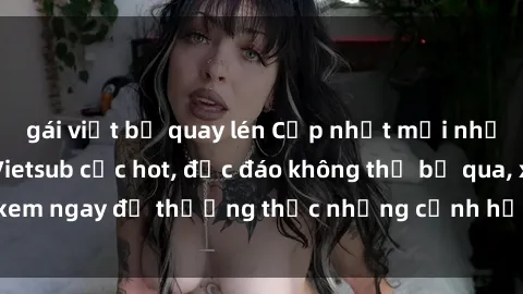 gái việt bị quay lén Cập nhật mới nhất: Top phim JAV Vietsub cực hot, độc đáo không thể bỏ qua, xem ngay để thưởng thức những cảnh hấp dẫn và đầy kích thích!