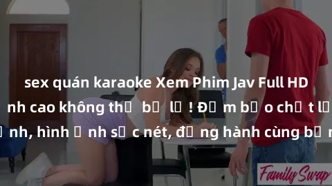 sex quán karaoke Xem Phim Jav Full HD: Những bộ phim đỉnh cao không thể bỏ lỡ! Đảm bảo chất lượng ổn định, hình ảnh sắc nét, đồng hành cùng bạn trong những giây phút thư giãn!