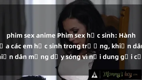 phim sex anime Phim sex học sinh: Hành động nóng bỏng của các em học sinh trong trường, khiến dân mạng dậy sóng vì nội dung gợi cảm và kích thích.