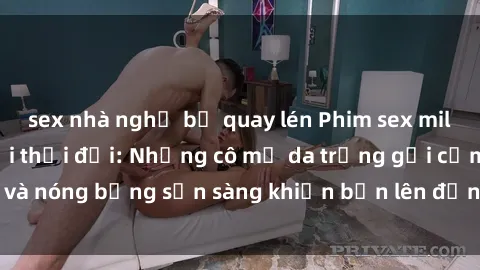 sex nhà nghỉ bị quay lén Phim sex milf hấp dẫn nhất mọi thời đại: Những cô mẹ da trắng gợi cảm và nóng bỏng sẵn sàng khiến bạn lên đỉnh chỉ trong chớp mắt!