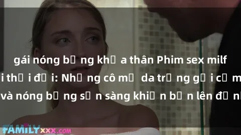 gái nóng bỏng khỏa thân Phim sex milf hấp dẫn nhất mọi thời đại: Những cô mẹ da trắng gợi cảm và nóng bỏng sẵn sàng khiến bạn lên đỉnh chỉ trong chớp mắt!