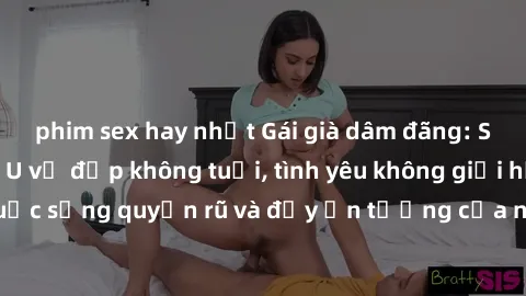 phim sex hay nhất Gái già dâm đãng: Sự nứng của tuổi U vẻ đẹp không tuổi, tình yêu không giới hạn. Khám phá cuộc sống quyến rũ và đầy ấn tượng của những người phụ nữ trưởng thành!