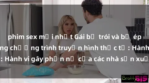 phim sex mới nhất Gái bị trói và bị ép buộc làm tình trong chương trình truyền hình thực tế: Hành vi gây phẫn nộ của các nhà sản xuất và người xem.