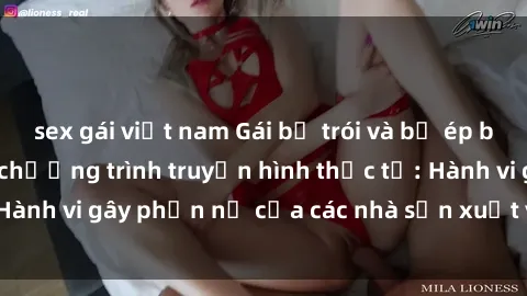 sex gái việt nam Gái bị trói và bị ép buộc làm tình trong chương trình truyền hình thực tế: Hành vi gây phẫn nộ của các nhà sản xuất và người xem.