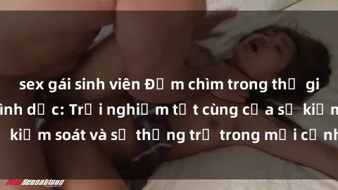 sex gái sinh viên Đắm chìm trong thế giới phim sex nô lệ tình dục: Trải nghiệm tột cùng của sự kiểm soát và sự thống trị trong mỗi cảnh quay mãnh liệt