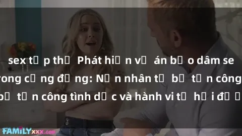 sex tập thể Phát hiện vụ án bạo dâm sex gây chấn động trong cộng đồng: Nạn nhân tố bị tấn công tình dục và hành vi tệ hại được tiết lộ