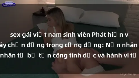 sex gái việt nam sinh viên Phát hiện vụ án bạo dâm sex gây chấn động trong cộng đồng: Nạn nhân tố bị tấn công tình dục và hành vi tệ hại được tiết lộ