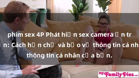 phim sex 4P Phát hiện sex camera ẩn trong khách sạn: Cách hạn chế và bảo vệ thông tin cá nhân của bạn.