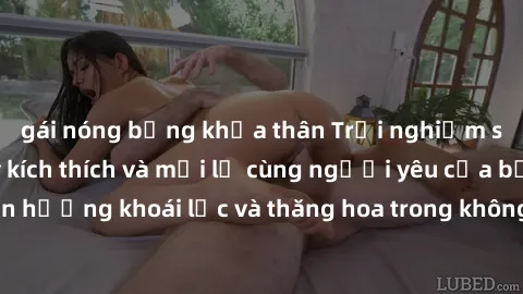 gái nóng bỏng khỏa thân Trải nghiệm sex phòng tắm đầy kích thích và mới lạ cùng người yêu của bạn! Tận hưởng khoái lạc và thăng hoa trong không gian tắm ấm áp và gợi cảm.