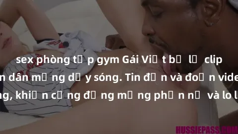 sex phòng tập gym Gái Việt bị lộ clip sex, scandal khiến dân mạng dậy sóng. Tin đồn và đoạn video gây chấn động, khiến cộng đồng mạng phẫn nộ và lo lắng. Bi kịch ẩn sau bức màn đen tối của thế giới ảo