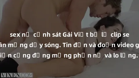sex nữ cảnh sát Gái Việt bị lộ clip sex, scandal khiến dân mạng dậy sóng. Tin đồn và đoạn video gây chấn động, khiến cộng đồng mạng phẫn nộ và lo lắng. Bi kịch ẩn sau bức màn đen tối của thế giới ảo.
