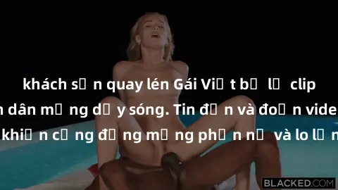 khách sạn quay lén Gái Việt bị lộ clip sex, scandal khiến dân mạng dậy sóng. Tin đồn và đoạn video gây chấn động, khiến cộng đồng mạng phẫn nộ và lo lắng. Bi kịch ẩn sau bức màn đen tối của thế giới ả