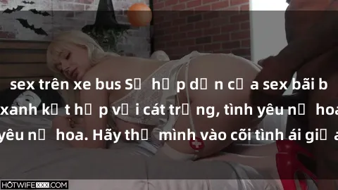 sex trên xe bus Sự hấp dẫn của sex bãi biển: Khi sóng biển xanh kết hợp với cát trắng, tình yêu nở hoa. Hãy thả mình vào cõi tình ái giữa sóng biển!