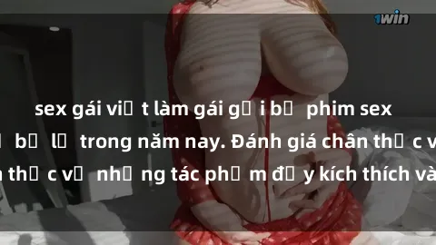 sex gái việt làm gái gọi bộ phim sex  đáng xem không thể bỏ lỡ trong năm nay. Đánh giá chân thực về những tác phẩm đầy kích thích và hấp dẫn này.