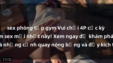 sex phòng tập gym Vui chơi 4P cực kỳ hấp dẫn trong phim sex mới nhất này! Xem ngay để khám phá những cảnh quay nóng bỏng và đầy kích thích của bộ phim này!