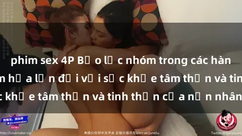 phim sex 4P Bạo lực nhóm trong các hành vi tình dục: Hiểm họa lớn đối với sức khỏe tâm thần và tinh thần của nạn nhân.