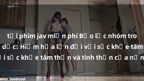 tải phim jav miễn phí Bạo lực nhóm trong các hành vi tình dục: Hiểm họa lớn đối với sức khỏe tâm thần và tinh thần của nạn nhân.