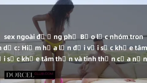 sex ngoài đường phố Bạo lực nhóm trong các hành vi tình dục: Hiểm họa lớn đối với sức khỏe tâm thần và tinh thần của nạn nhân.