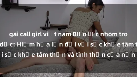 gái call girl việt nam Bạo lực nhóm trong các hành vi tình dục: Hiểm họa lớn đối với sức khỏe tâm thần và tinh thần của nạn nhân.