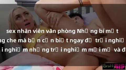 sex nhân viên văn phòng Những bí mật của sex nhóm không che mà bạn cần biết ngay để trải nghiệm những trải nghiệm mới mẻ và đầy kích thích.